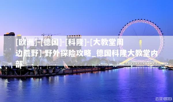 [欧洲]-[德国]-[科隆]-[大教堂周边荒野]-野外探险攻略_德国科隆大教堂内部