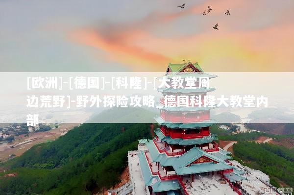 [欧洲]-[德国]-[科隆]-[大教堂周边荒野]-野外探险攻略_德国科隆大教堂内部
