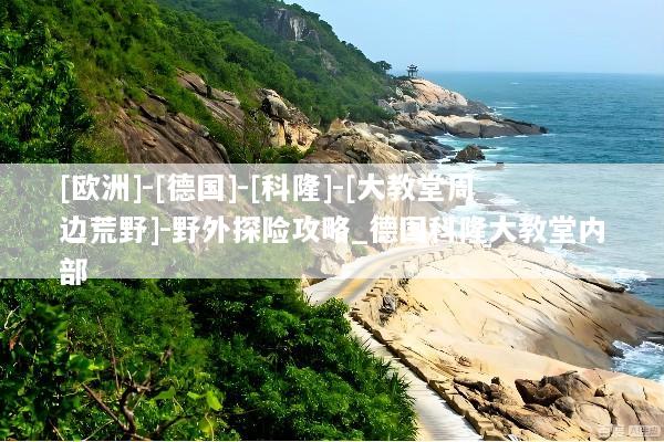 [欧洲]-[德国]-[科隆]-[大教堂周边荒野]-野外探险攻略_德国科隆大教堂内部