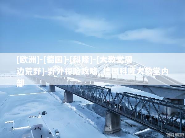 [欧洲]-[德国]-[科隆]-[大教堂周边荒野]-野外探险攻略_德国科隆大教堂内部