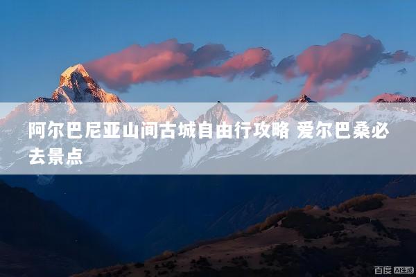 阿尔巴尼亚山间古城自由行攻略 爱尔巴桑必去景点