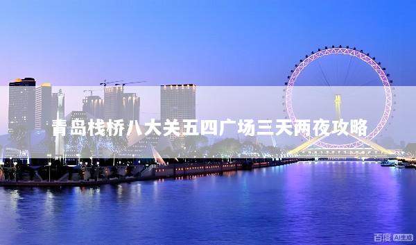 青岛栈桥八大关五四广场三天两夜攻略