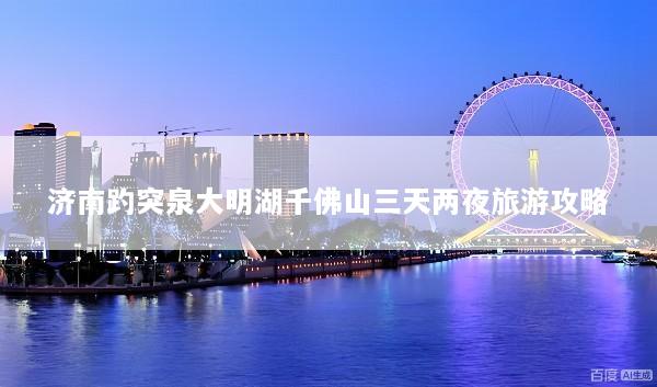 济南趵突泉大明湖千佛山三天两夜旅游攻略