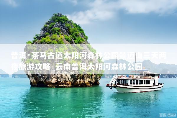 普洱·茶马古道太阳河森林公园景迈山三天两夜旅游攻略_云南普洱太阳河森林公园