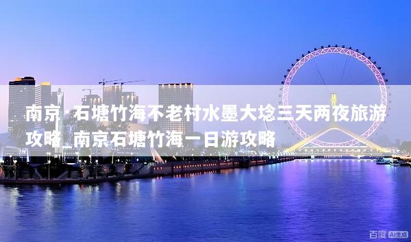 南京·石塘竹海不老村水墨大埝三天两夜旅游攻略_南京石塘竹海一日游攻略