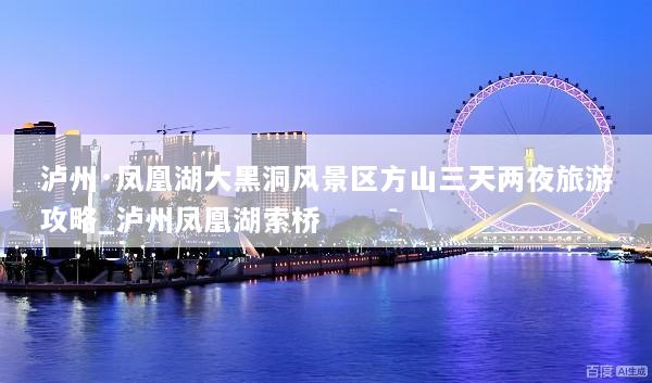 泸州·凤凰湖大黑洞风景区方山三天两夜旅游攻略_泸州凤凰湖索桥