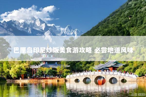 巴厘岛印尼炒饭美食游攻略 必尝地道风味