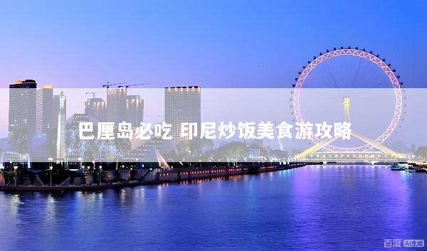 巴厘岛必吃 印尼炒饭美食游攻略