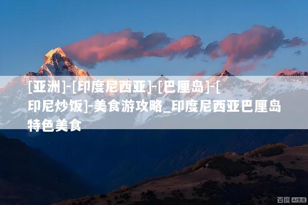 [亚洲]-[印度尼西亚]-[巴厘岛]-[印尼炒饭]-美食游攻略_印度尼西亚巴厘岛特色美食