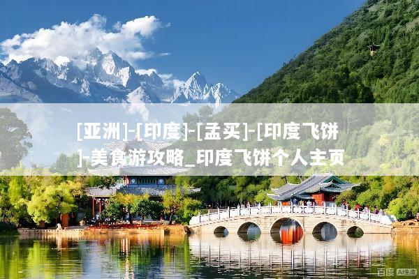 [亚洲]-[印度]-[孟买]-[印度飞饼]-美食游攻略_印度飞饼个人主页