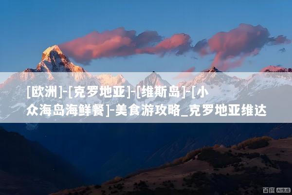 [欧洲]-[克罗地亚]-[维斯岛]-[小众海岛海鲜餐]-美食游攻略_克罗地亚维达