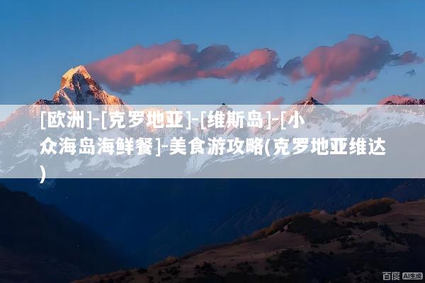 [欧洲]-[克罗地亚]-[维斯岛]-[小众海岛海鲜餐]-美食游攻略(克罗地亚维达)