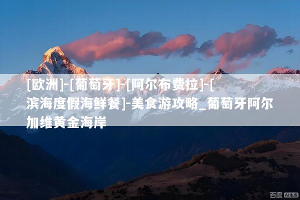 [欧洲]-[葡萄牙]-[阿尔布费拉]-[滨海度假海鲜餐]-美食游攻略_葡萄牙阿尔加维黄金海岸