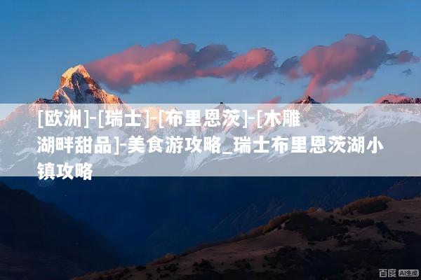 [欧洲]-[瑞士]-[布里恩茨]-[木雕湖畔甜品]-美食游攻略_瑞士布里恩茨湖小镇攻略
