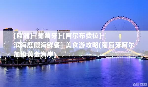 [欧洲]-[葡萄牙]-[阿尔布费拉]-[滨海度假海鲜餐]-美食游攻略(葡萄牙阿尔加维黄金海岸)