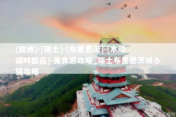 [欧洲]-[瑞士]-[布里恩茨]-[木雕湖畔甜品]-美食游攻略_瑞士布里恩茨湖小镇攻略
