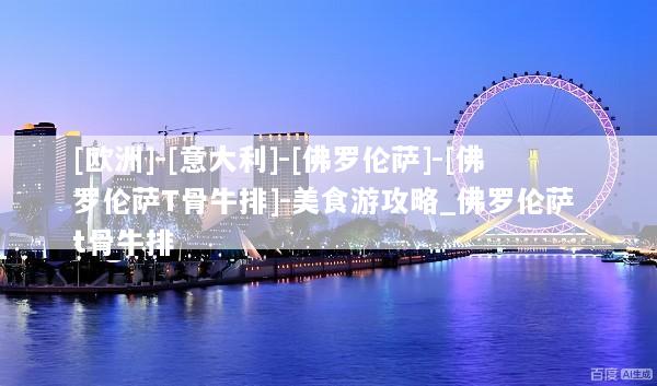 [欧洲]-[意大利]-[佛罗伦萨]-[佛罗伦萨T骨牛排]-美食游攻略_佛罗伦萨 t骨牛排