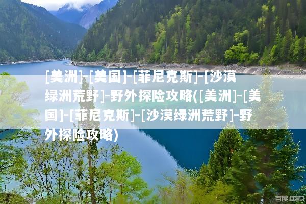 [美洲]-[美国]-[菲尼克斯]-[沙漠绿洲荒野]-野外探险攻略([美洲]-[美国]-[菲尼克斯]-[沙漠绿洲荒野]-野外探险攻略)
