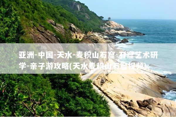 亚洲-中国-天水-麦积山石窟-石窟艺术研学-亲子游攻略(天水麦积山石窟视频)