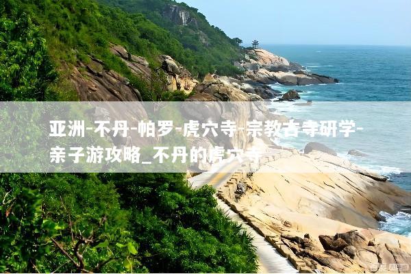 亚洲-不丹-帕罗-虎穴寺-宗教古寺研学-亲子游攻略_不丹的虎穴寺