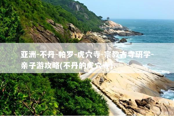 亚洲-不丹-帕罗-虎穴寺-宗教古寺研学-亲子游攻略(不丹的虎穴寺)