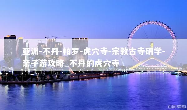 亚洲-不丹-帕罗-虎穴寺-宗教古寺研学-亲子游攻略_不丹的虎穴寺