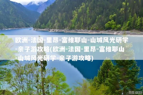 欧洲-法国-里昂-富维耶山-山城风光研学-亲子游攻略(欧洲-法国-里昂-富维耶山-山城风光研学-亲子游攻略)
