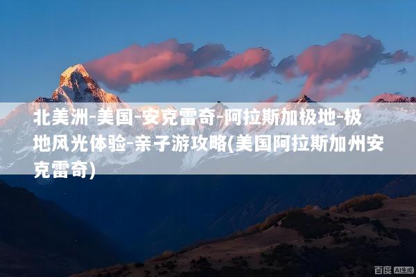 北美洲-美国-安克雷奇-阿拉斯加极地-极地风光体验-亲子游攻略(美国阿拉斯加州安克雷奇)