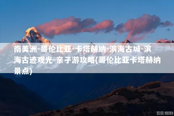 南美洲-哥伦比亚-卡塔赫纳-滨海古城-滨海古迹观光-亲子游攻略(哥伦比亚卡塔赫纳景点)
