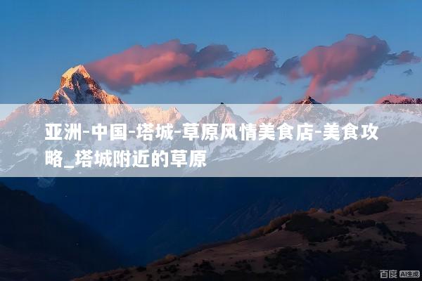 亚洲-中国-塔城-草原风情美食店-美食攻略_塔城附近的草原