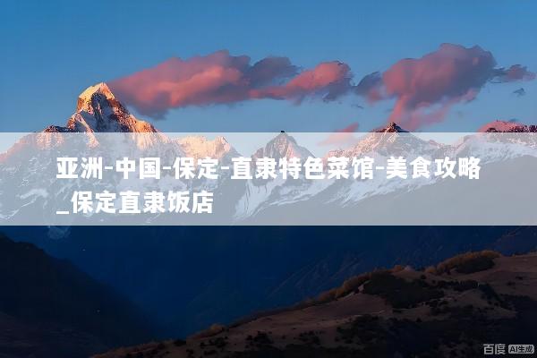 亚洲-中国-保定-直隶特色菜馆-美食攻略_保定直隶饭店