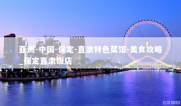 亚洲-中国-保定-直隶特色菜馆-美食攻略_保定直隶饭店